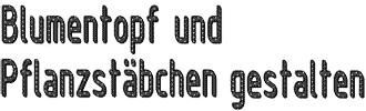 Blumenzopf und Pflanzstaebchen gestalten